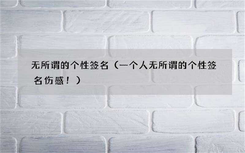 一个人无所谓的个性签名伤感！ 无所谓的个性签名
