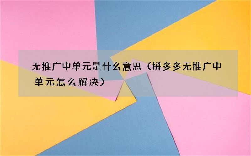 拼多多无推广中单元怎么解决 无推广中单元是什么意思