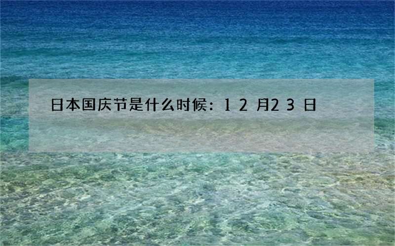 日本国庆节是什么时候：12月23日