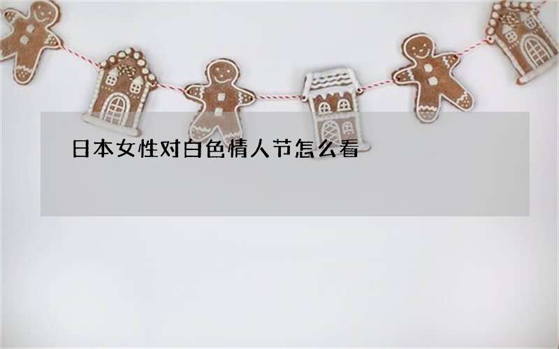 日本女性对白色情人节怎么看
