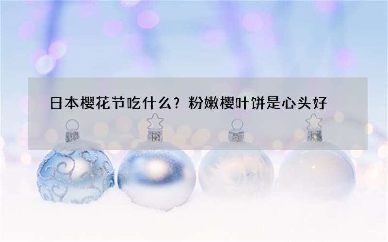 日本樱花节吃什么？粉嫩樱叶饼是心头好