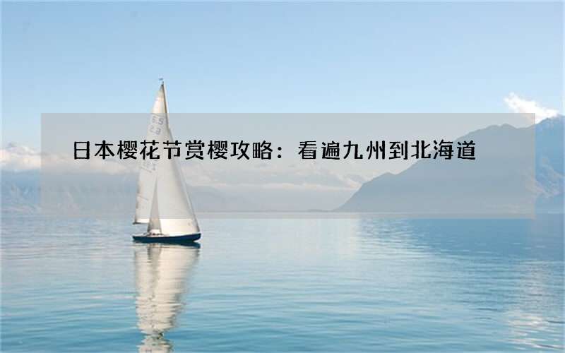 日本樱花节赏樱攻略：看遍九州到北海道