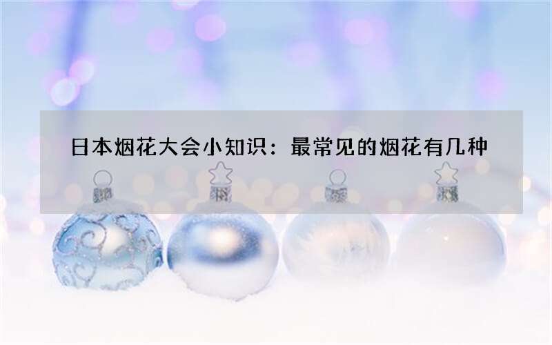 日本烟花大会小知识：最常见的烟花有几种