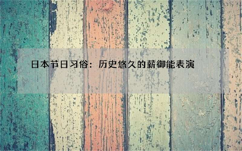 日本节日习俗：历史悠久的薪御能表演