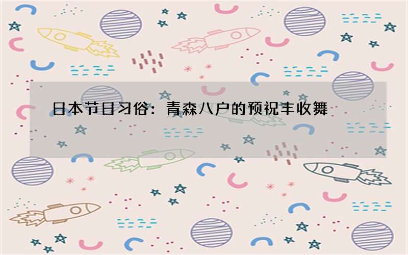 日本节日习俗：青森八户的预祝丰收舞
