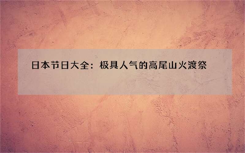 日本节日大全：极具人气的高尾山火渡祭