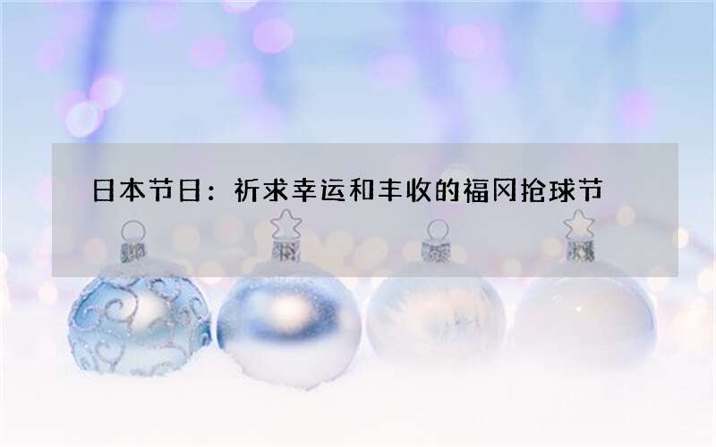 日本节日：祈求幸运和丰收的福冈抢球节
