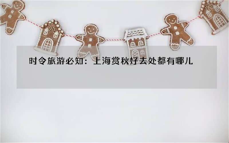 时令旅游必知：上海赏秋好去处都有哪儿