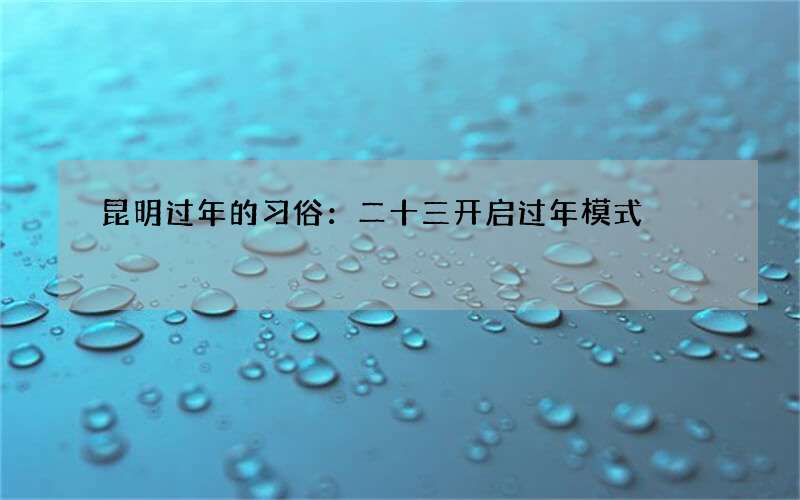 昆明过年的习俗：二十三开启过年模式