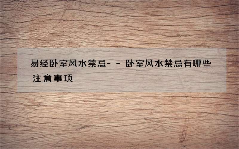 易经卧室风水禁忌--卧室风水禁忌有哪些注意事项