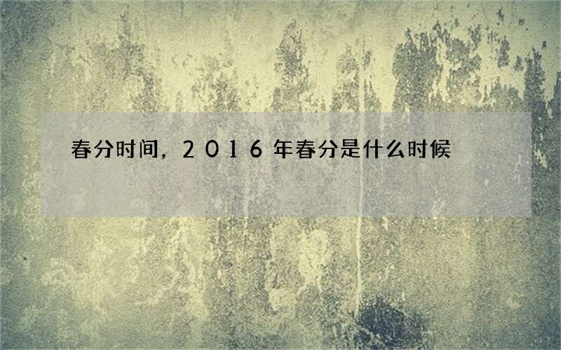 春分时间，2016年春分是什么时候