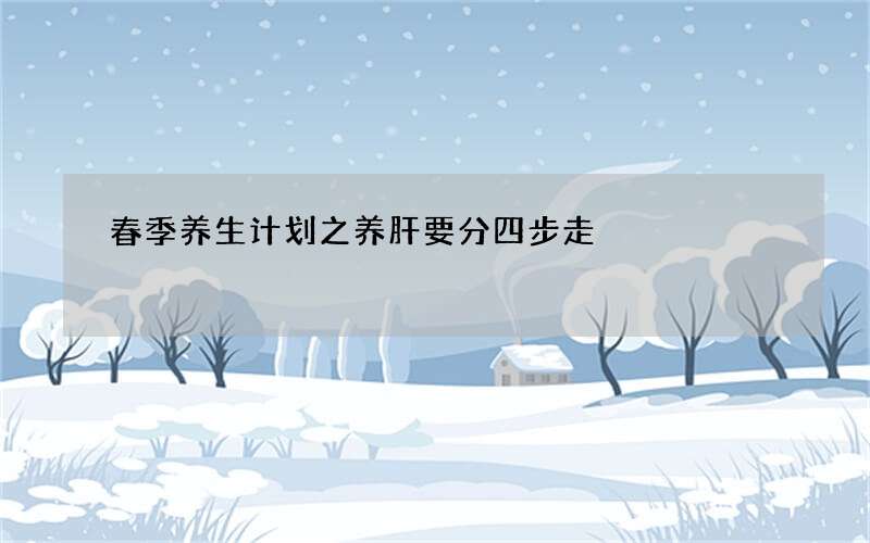 春季养生计划之养肝要分四步走
