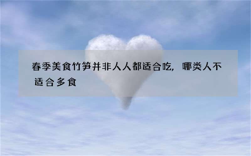 春季美食竹笋并非人人都适合吃,哪类人不适合多食?蚂蚁庄园答案