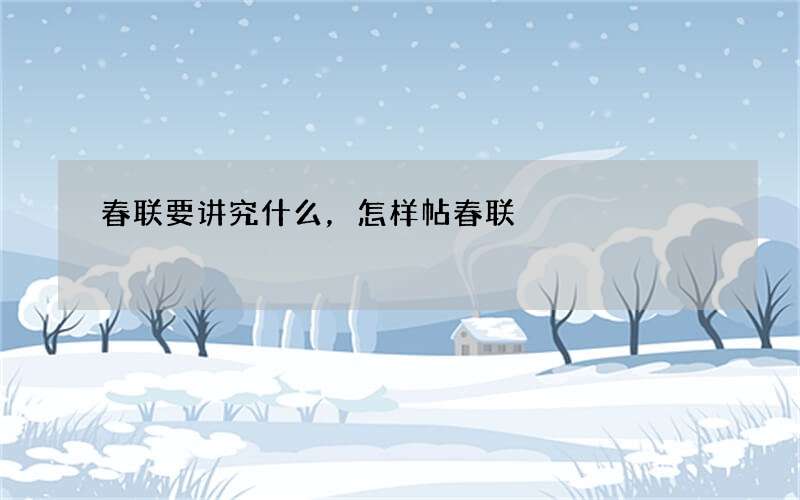 春联要讲究什么，怎样帖春联