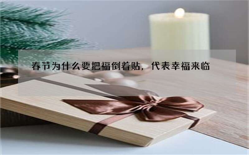 春节为什么要把福倒着贴，代表幸福来临