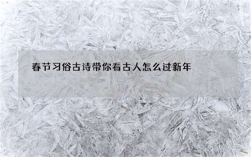 春节习俗古诗带你看古人怎么过新年