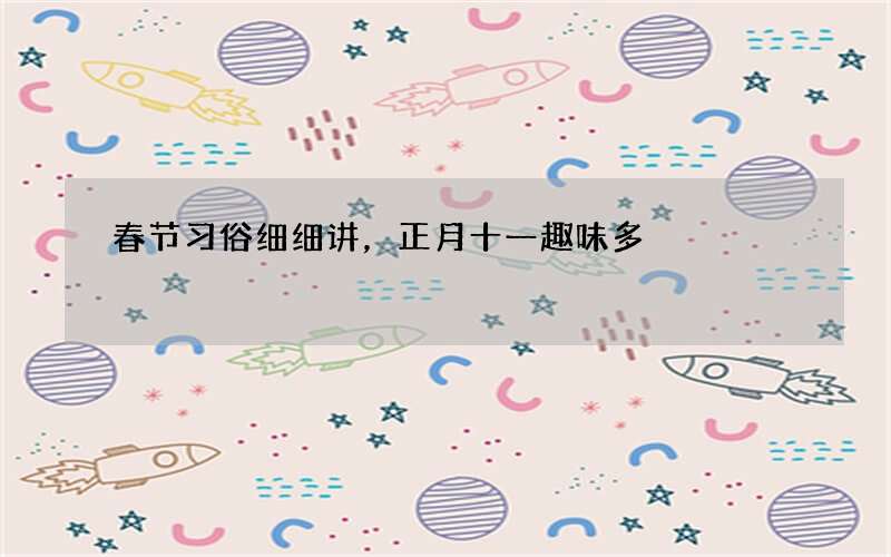 春节习俗细细讲，正月十一趣味多