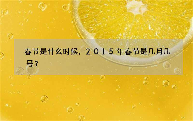 春节是什么时候，2015年春节是几月几号？