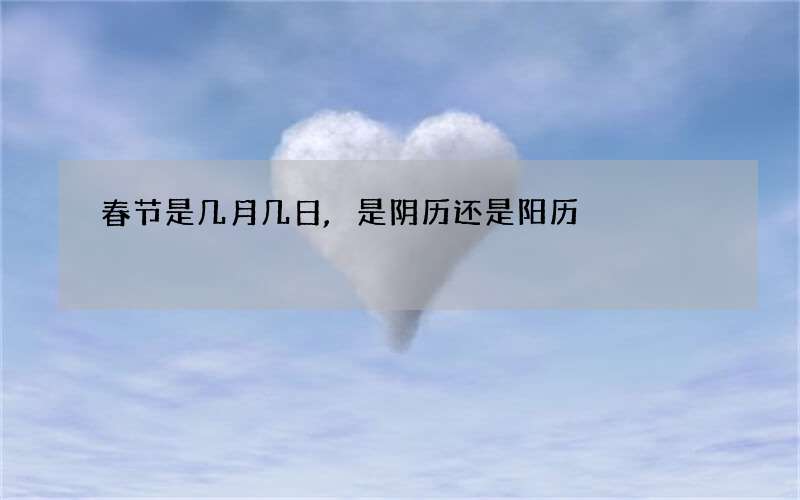 春节是几月几日,是阴历还是阳历