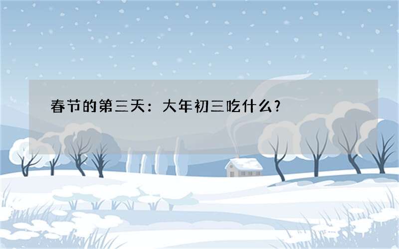 春节的第三天：大年初三吃什么？