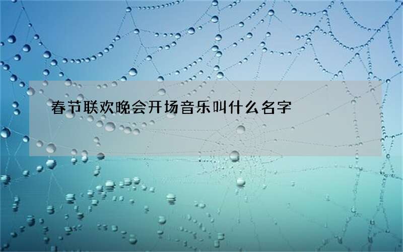 春节联欢晚会开场音乐叫什么名字