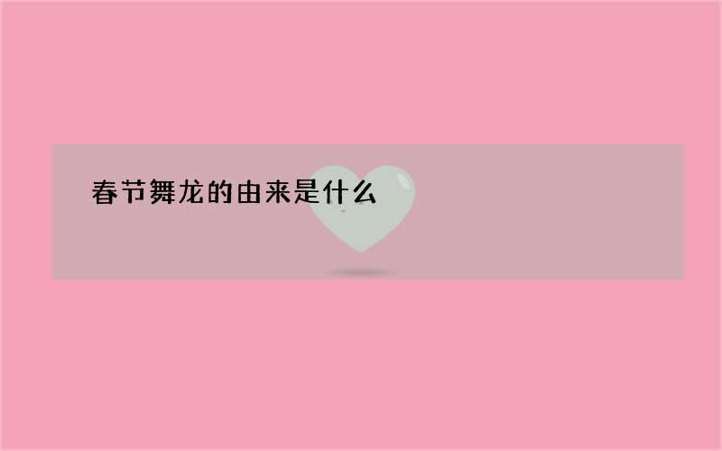 春节舞龙的由来是什么