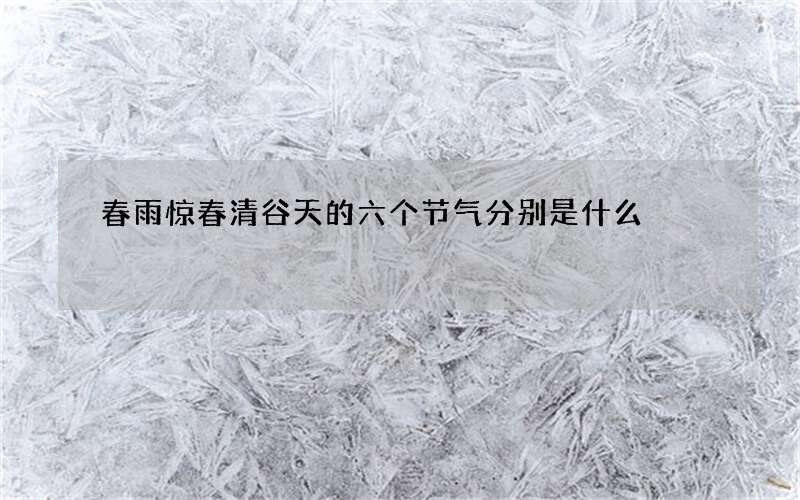 春雨惊春清谷天的六个节气分别是什么
