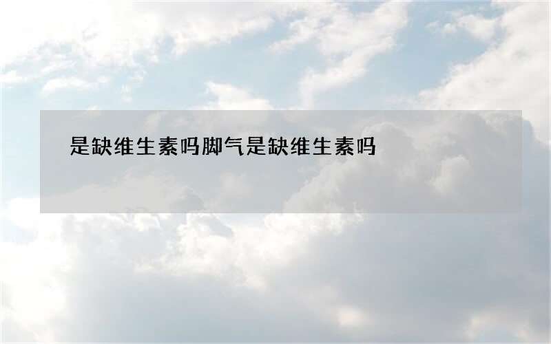 是缺维生素吗 脚气是缺维生素吗