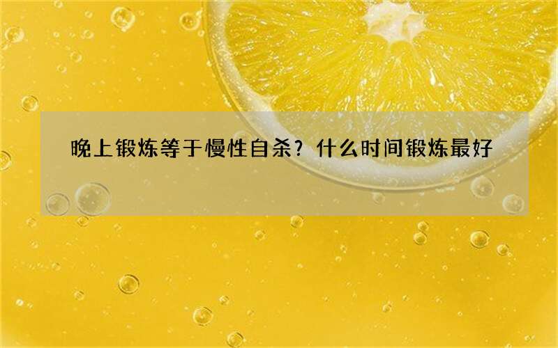 晚上锻炼等于慢性自杀？什么时间锻炼最好
