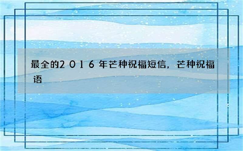 最全的2016年芒种祝福短信，芒种祝福语