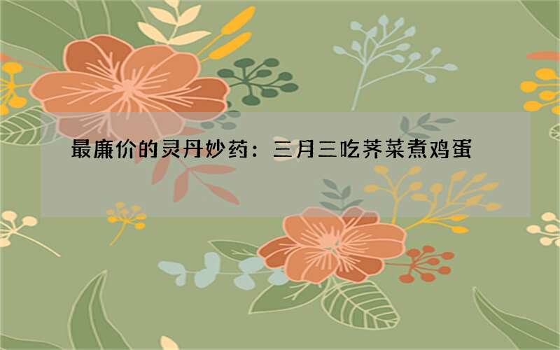 最廉价的灵丹妙药：三月三吃荠菜煮鸡蛋