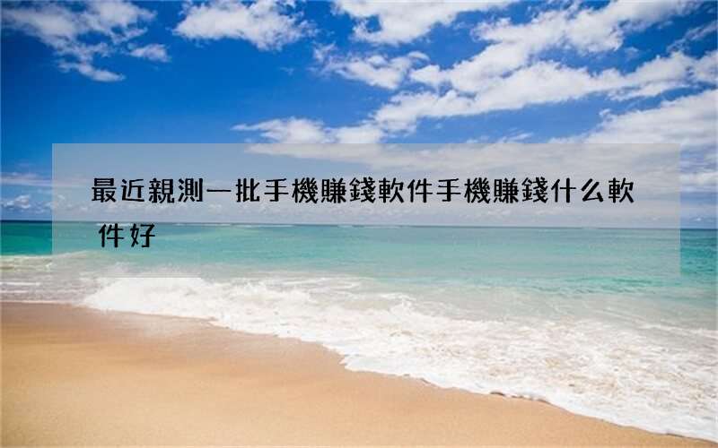 最近親測一批手機賺錢軟件 手機賺錢什么軟件好