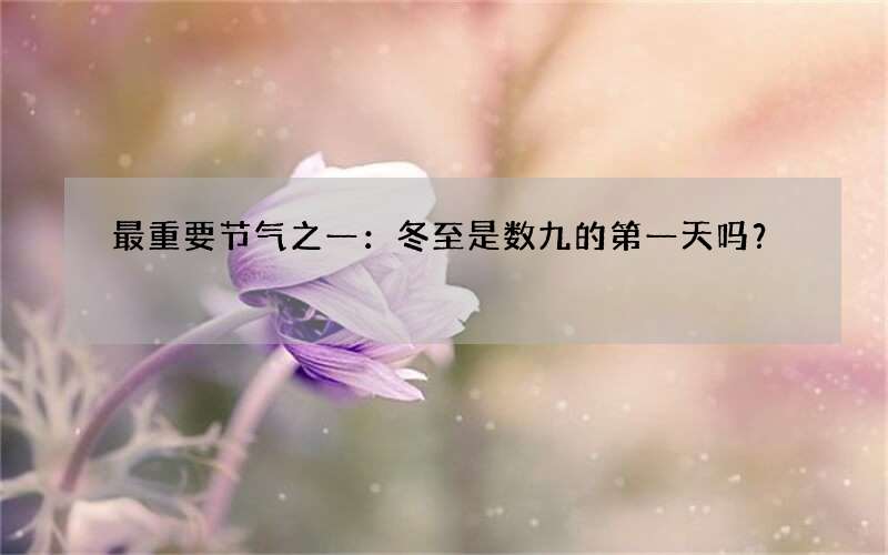 最重要节气之一：冬至是数九的第一天吗？