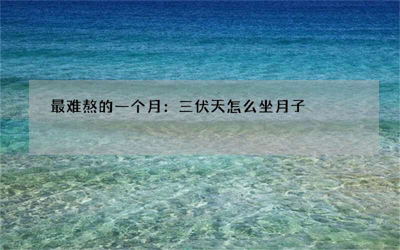 最难熬的一个月：三伏天怎么坐月子