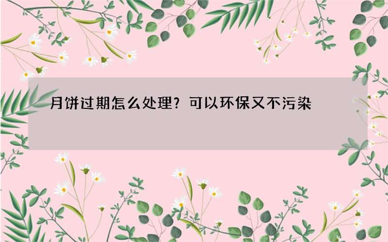 月饼过期怎么处理？可以环保又不污染