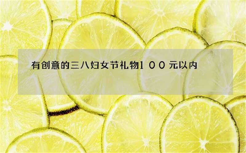 有创意的三八妇女节礼物100元以内
