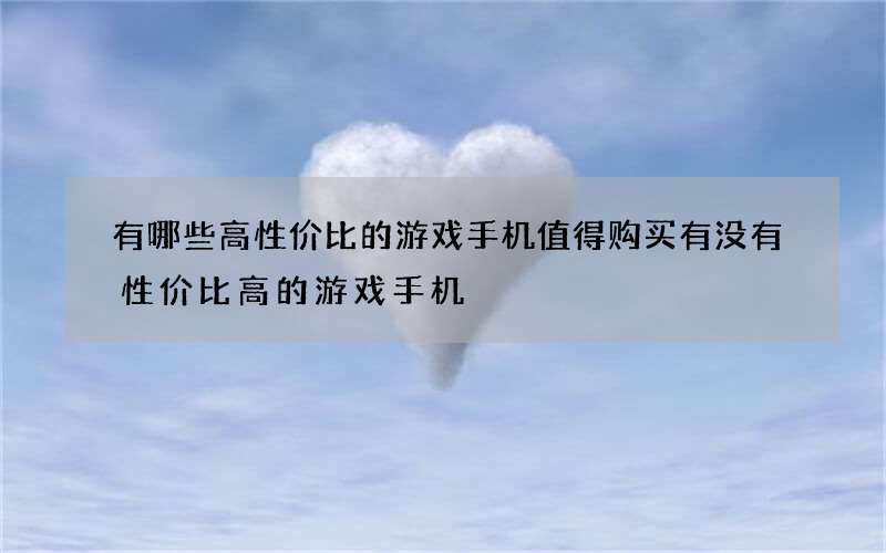 有哪些高性价比的游戏手机值得购买 有没有性价比高的游戏手机