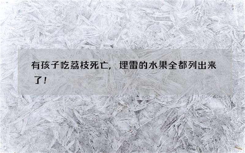 有孩子吃荔枝死亡,埋雷的水果全都列出来了!