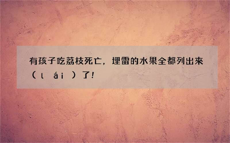 有孩子吃荔枝死亡，埋雷的水果全都列出來(lái)了!
