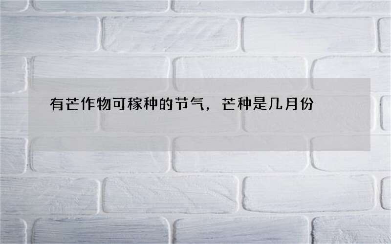 有芒作物可稼种的节气，芒种是几月份