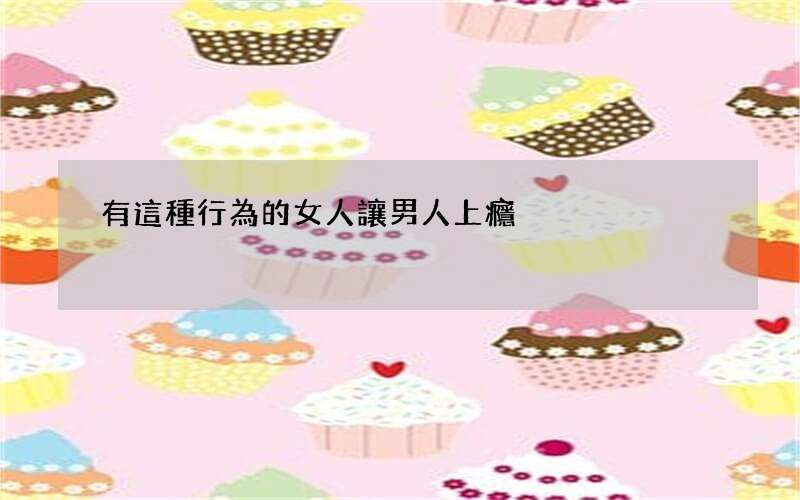 有這種行為的女人讓男人上癮