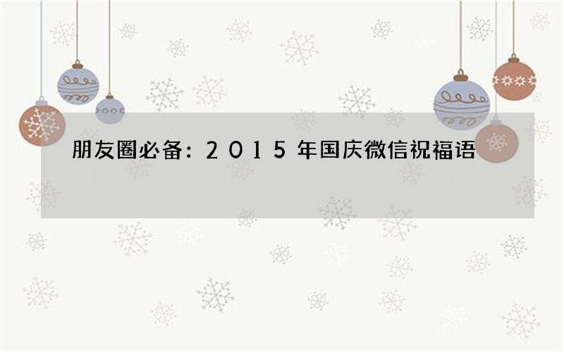 朋友圈必备：2015年国庆微信祝福语