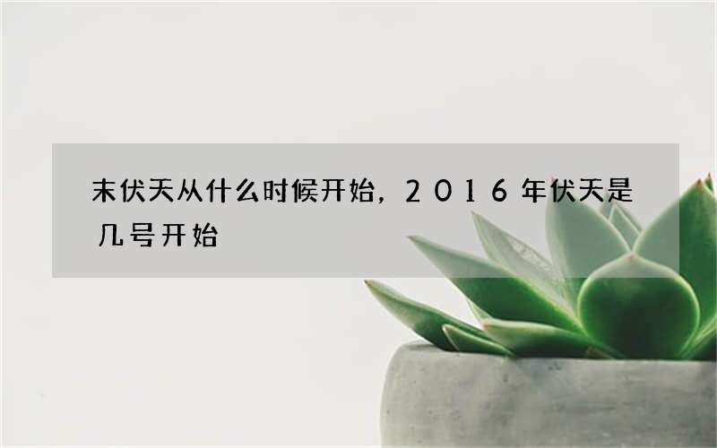 末伏天从什么时候开始，2016年伏天是几号开始