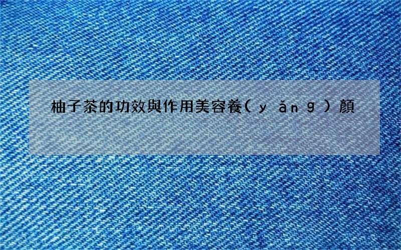 柚子茶的功效與作用 美容養(yǎng)顏?zhàn)畛Ｒ?jiàn)