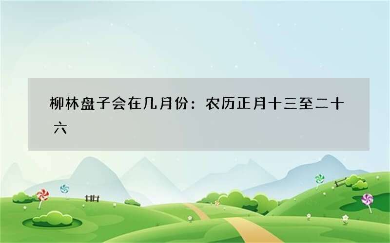 柳林盘子会在几月份：农历正月十三至二十六