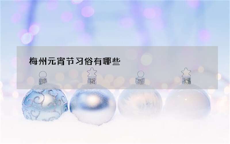 梅州元宵节习俗有哪些