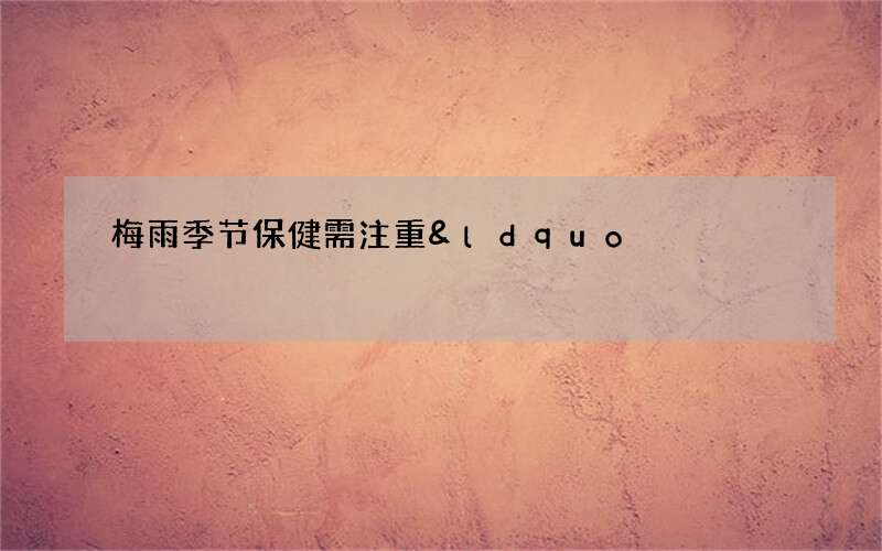 梅雨季节保健需注重&ldquo;三防&rdquo;