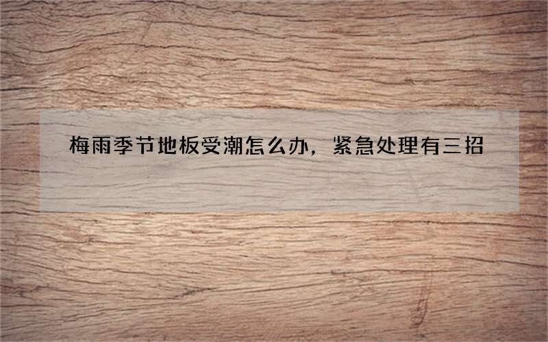 梅雨季节地板受潮怎么办，紧急处理有三招