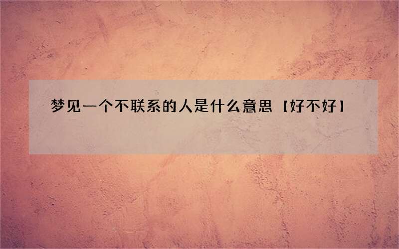 梦见一个不联系的人是什么意思【好不好】