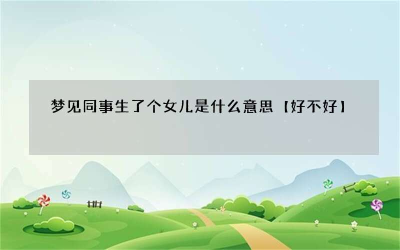 梦见同事生了个女儿是什么意思【好不好】